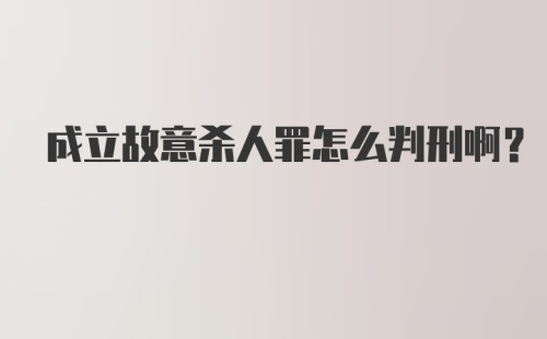 成立故意杀人罪怎么判刑啊？