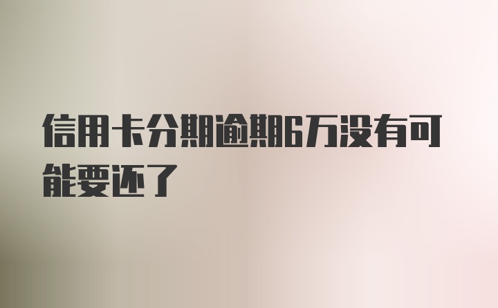 信用卡分期逾期6万没有可能要还了