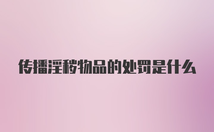 传播淫秽物品的处罚是什么