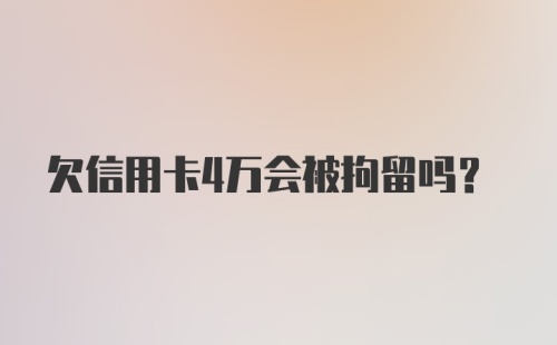 欠信用卡4万会被拘留吗？