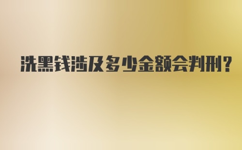 洗黑钱涉及多少金额会判刑?