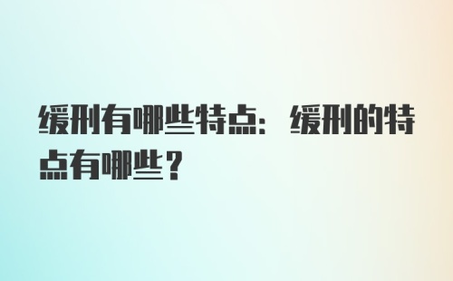 缓刑有哪些特点:缓刑的特点有哪些?