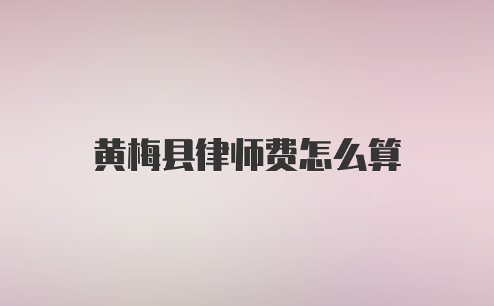 黄梅县律师费怎么算