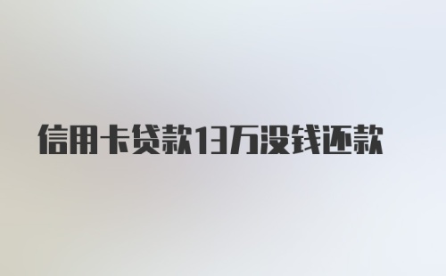 信用卡贷款13万没钱还款