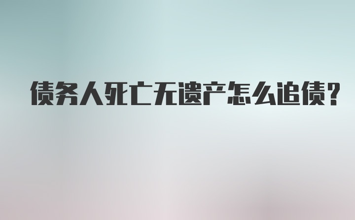 债务人死亡无遗产怎么追债？