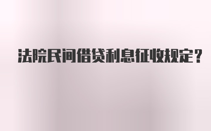 法院民间借贷利息征收规定？