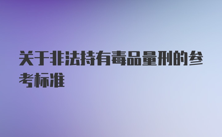 关于非法持有毒品量刑的参考标准