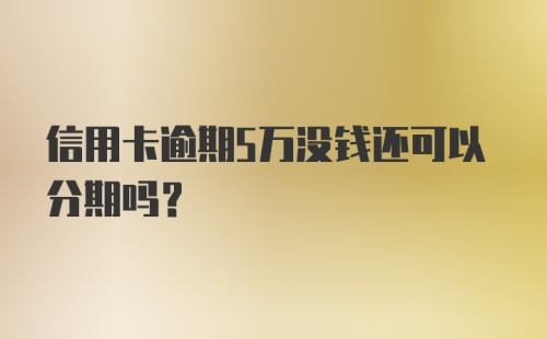 信用卡逾期5万没钱还可以分期吗？