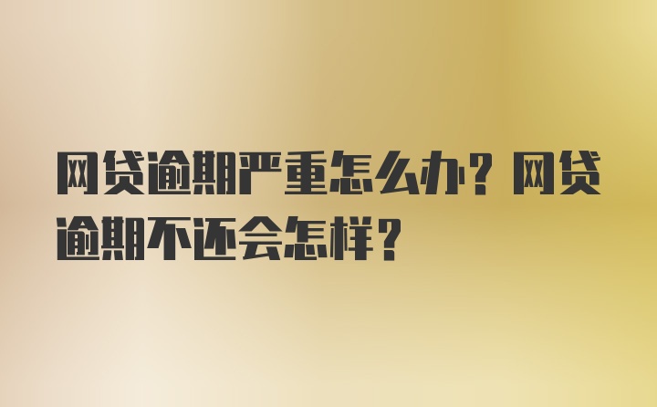 网贷逾期严重怎么办？网贷逾期不还会怎样？