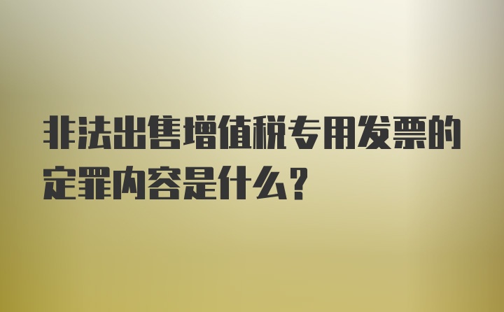 非法出售增值税专用发票的定罪内容是什么？