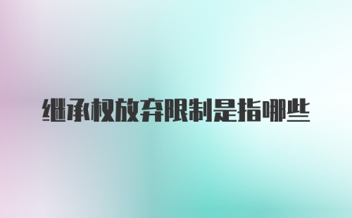 继承权放弃限制是指哪些