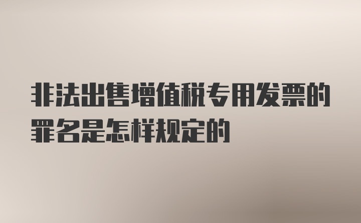 非法出售增值税专用发票的罪名是怎样规定的