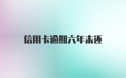 信用卡逾期六年未还