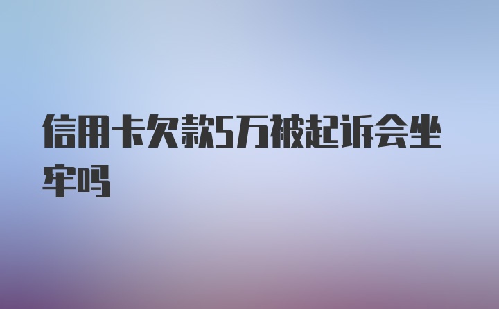 信用卡欠款5万被起诉会坐牢吗