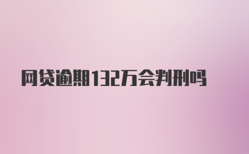 网贷逾期132万会判刑吗