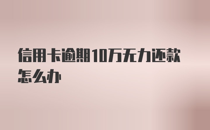 信用卡逾期10万无力还款怎么办