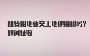 租赁用地要交土地使用税吗？如何征收