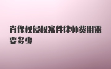 肖像权侵权案件律师费用需要多少