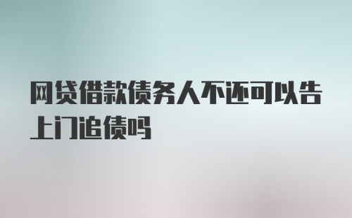 网贷借款债务人不还可以告上门追债吗