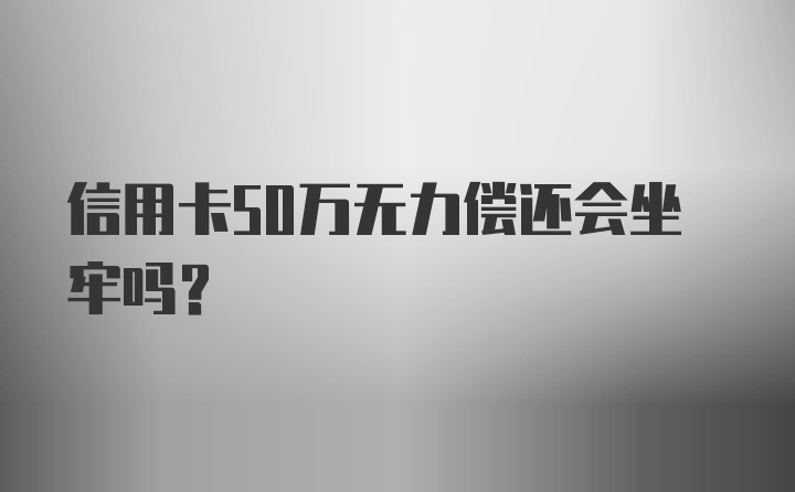 信用卡50万无力偿还会坐牢吗？