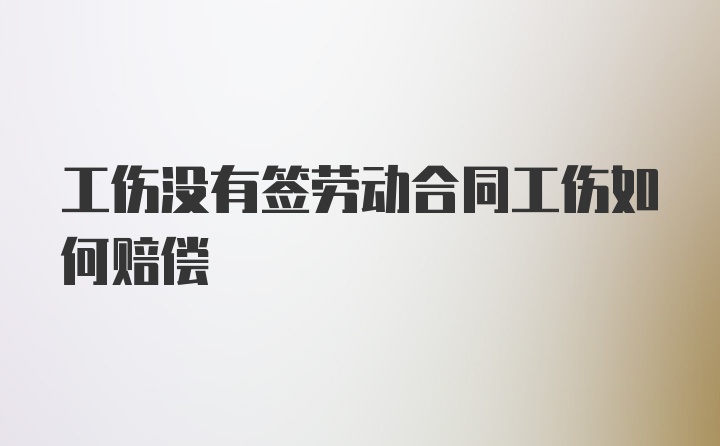 工伤没有签劳动合同工伤如何赔偿