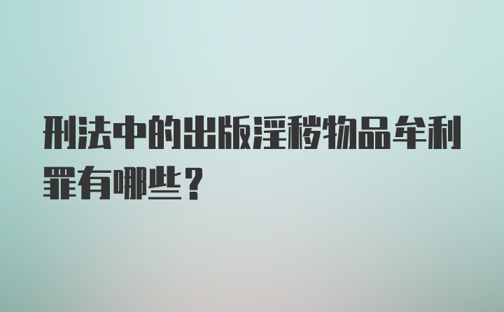 刑法中的出版淫秽物品牟利罪有哪些？