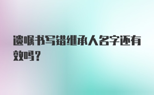 遗嘱书写错继承人名字还有效吗？