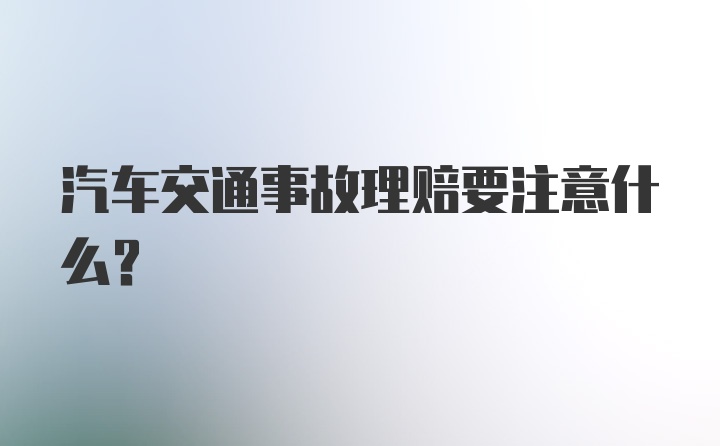 汽车交通事故理赔要注意什么？