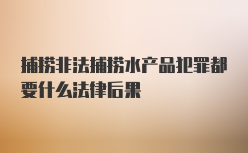 捕捞非法捕捞水产品犯罪都要什么法律后果