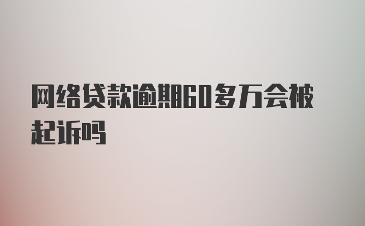 网络贷款逾期60多万会被起诉吗