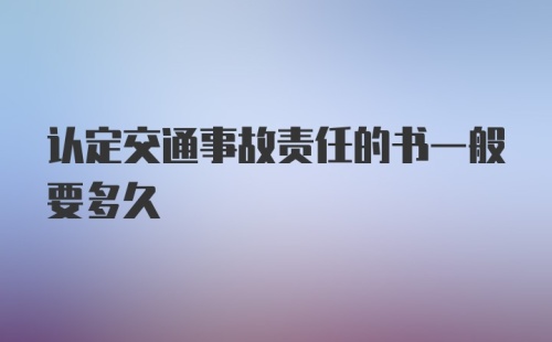 认定交通事故责任的书一般要多久