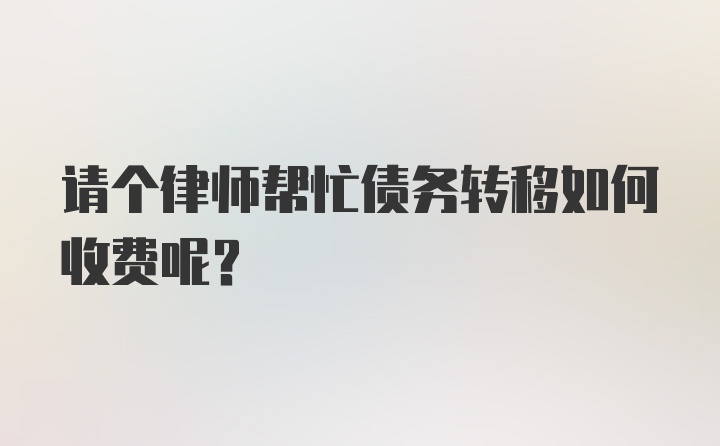 请个律师帮忙债务转移如何收费呢？