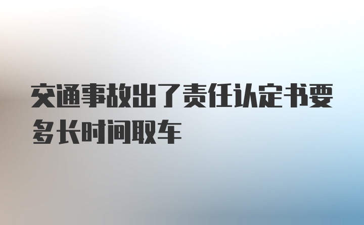 交通事故出了责任认定书要多长时间取车