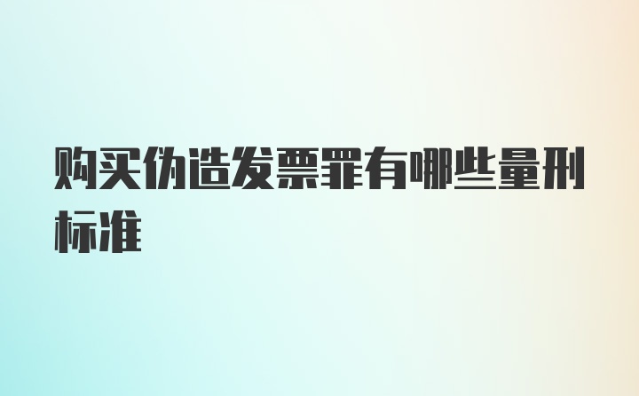 购买伪造发票罪有哪些量刑标准