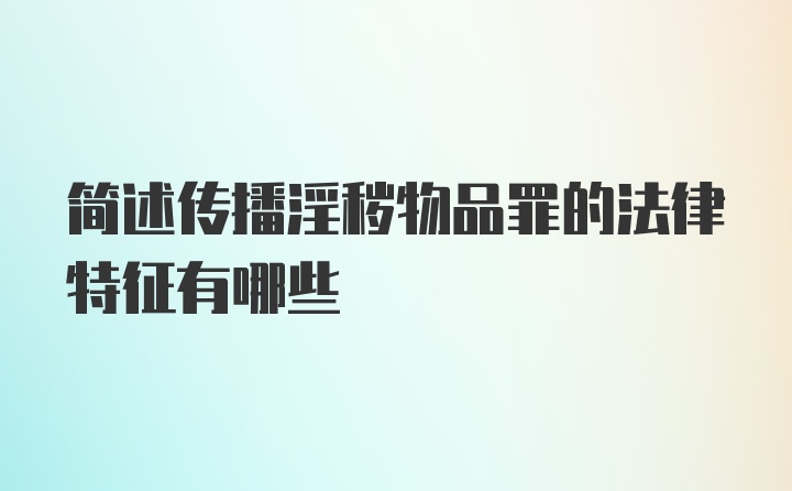 简述传播淫秽物品罪的法律特征有哪些