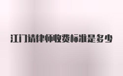 江门请律师收费标准是多少