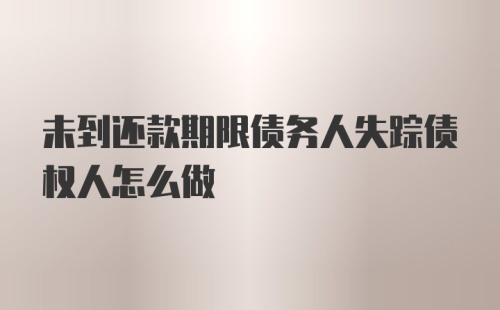 未到还款期限债务人失踪债权人怎么做