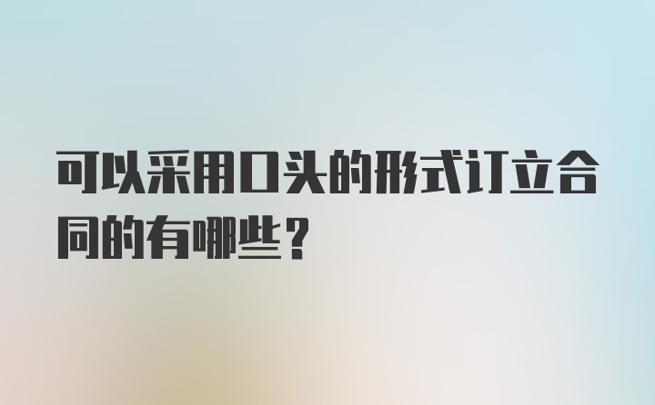 可以采用口头的形式订立合同的有哪些？