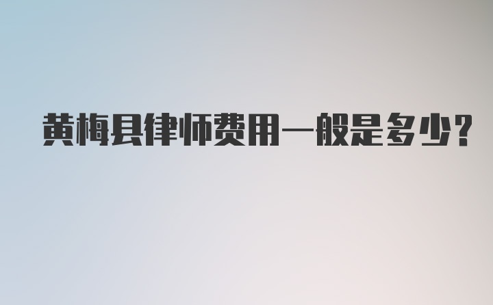 黄梅县律师费用一般是多少？