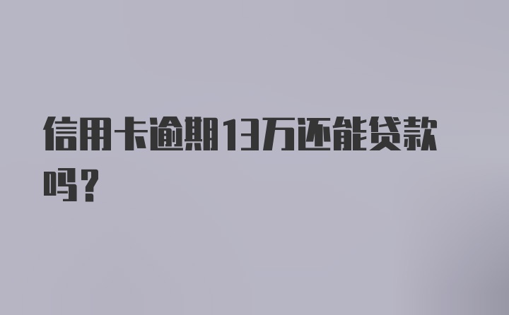 信用卡逾期13万还能贷款吗？