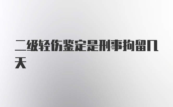 二级轻伤鉴定是刑事拘留几天