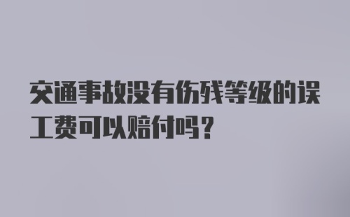 交通事故没有伤残等级的误工费可以赔付吗？