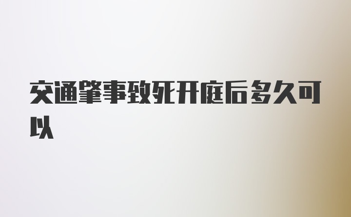 交通肇事致死开庭后多久可以