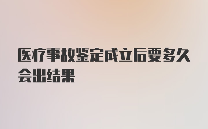 医疗事故鉴定成立后要多久会出结果