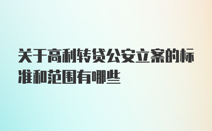 关于高利转贷公安立案的标准和范围有哪些