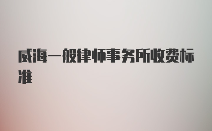 威海一般律师事务所收费标准