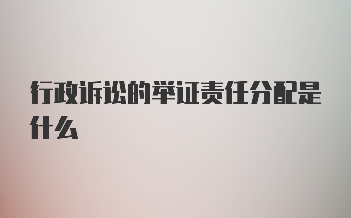 行政诉讼的举证责任分配是什么