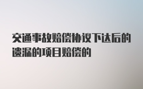 交通事故赔偿协议下达后的遗漏的项目赔偿的