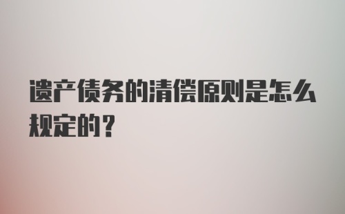 遗产债务的清偿原则是怎么规定的？