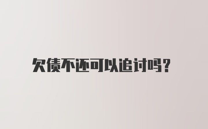 欠债不还可以追讨吗?